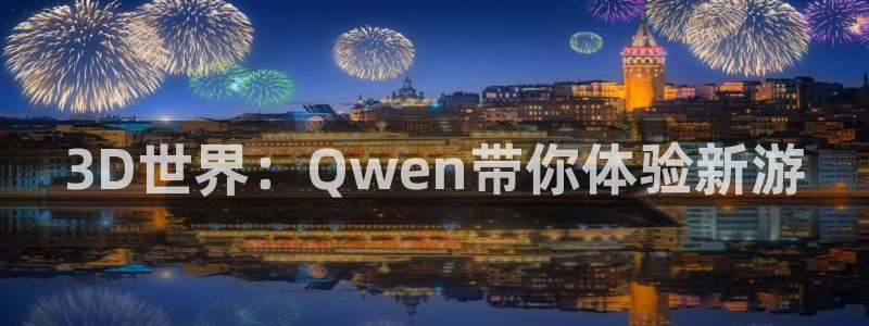 大神28杀最厉害三个组合是谁：3D世界：Qwen带你体验新游