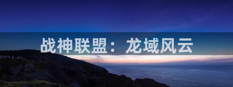 大神28开奖官网下载：战神联盟：龙域风云