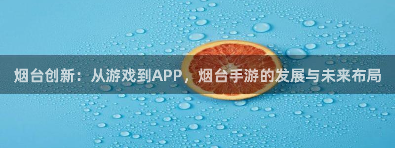 28大神官方网站手机版：烟台创新：从游戏到APP，烟台手游的